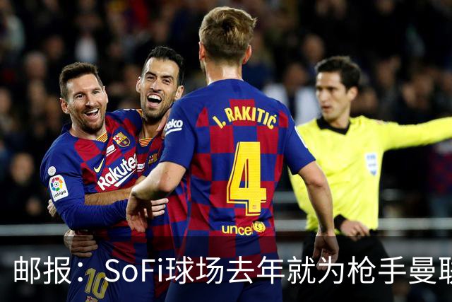 邮报：SoFi球场去年就为枪手曼联友谊赛做准备